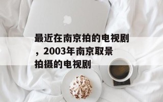 最近在南京拍的电视剧，2003年南京取景拍摄的电视剧