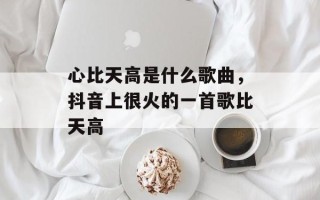 心比天高是什么歌曲，抖音上很火的一首歌比天高