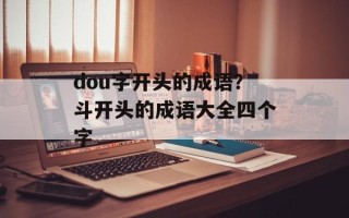 dou字开头的成语？斗开头的成语大全四个字
