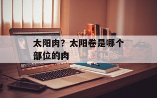 太阳肉？太阳卷是哪个部位的肉