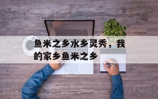 鱼米之乡水乡灵秀，我的家乡鱼米之乡