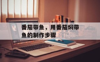番茄带鱼，用番茄焖带鱼的制作步骤