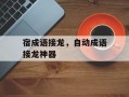 宿成语接龙，自动成语接龙神器