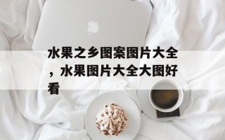 水果之乡图案图片大全，水果图片大全大图好看