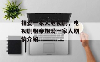 相爱一家人电视剧，电视剧相亲相爱一家人剧情介绍