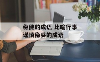 稳健的成语 比喻行事谨慎稳妥的成语