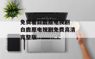 免费看白鹿原电视剧 白鹿原电视剧免费高清完整版