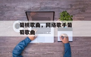 葡桃歌曲，网络歌手葡萄歌曲