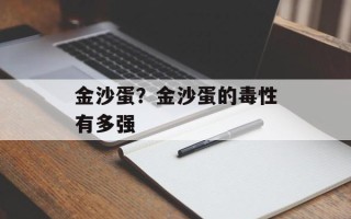 金沙蛋？金沙蛋的毒性有多强