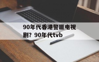 90年代香港警匪电视剧？90年代tvb