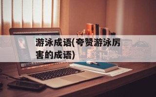 游泳成语(夸赞游泳厉害的成语)