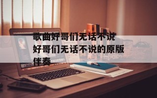 歌曲好哥们无话不说 好哥们无话不说的原版伴奏