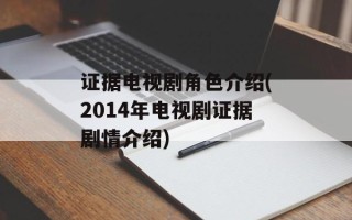 证据电视剧角色介绍(2014年电视剧证据剧情介绍)