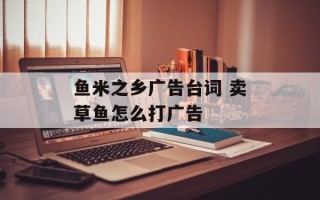 鱼米之乡广告台词 卖草鱼怎么打广告