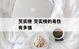 芡实梗 芡实梗的毒性有多强