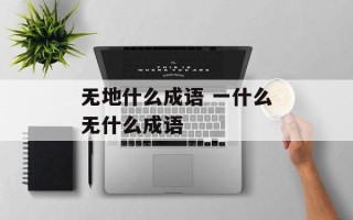 无地什么成语 一什么无什么成语