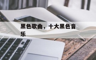 黑色歌曲，十大黑色音乐