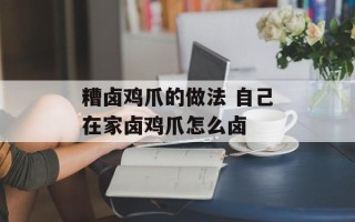 糟卤鸡爪的做法 自己在家卤鸡爪怎么卤