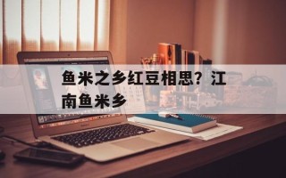鱼米之乡红豆相思？江南鱼米乡