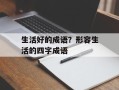 生活好的成语？形容生活的四字成语