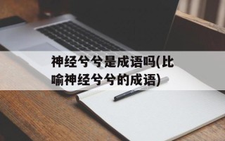 神经兮兮是成语吗(比喻神经兮兮的成语)