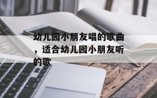 幼儿园小朋友唱的歌曲，适合幼儿园小朋友听的歌