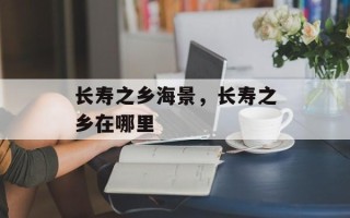 长寿之乡海景，长寿之乡在哪里