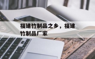 福建竹制品之乡，福建竹制品厂家