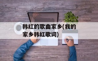 韩红的歌曲家乡(我的家乡韩红歌词)