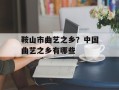 鞍山市曲艺之乡？中国曲艺之乡有哪些