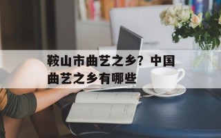 鞍山市曲艺之乡？中国曲艺之乡有哪些