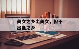 美女之乡出美女，但于出盐之乡