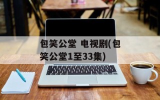 包笑公堂 电视剧(包笑公堂1至33集)