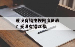 爱没有错电视剧演员表？爱没有错20集