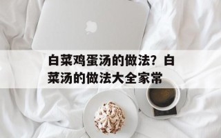 白菜鸡蛋汤的做法？白菜汤的做法大全家常
