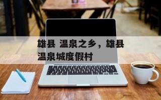 雄县 温泉之乡，雄县温泉城度假村
