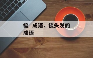 梳  成语，梳头发的成语