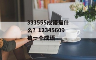 333555成语是什么？12345609猜一个成语