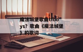 魔法城堡歌曲tfboys？歌曲《魔法城堡》的歌词