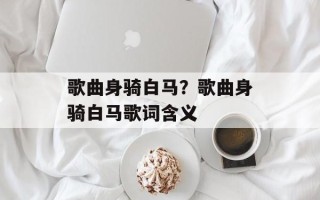 歌曲身骑白马？歌曲身骑白马歌词含义