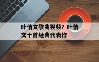 叶倩文歌曲视频？叶倩文十首经典代表作