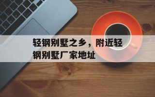 轻钢别墅之乡，附近轻钢别墅厂家地址