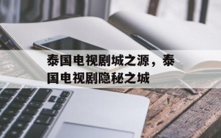 泰国电视剧城之源，泰国电视剧隐秘之城