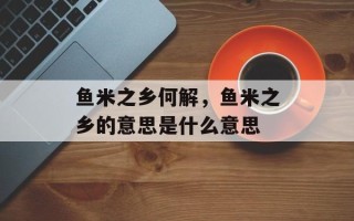 鱼米之乡何解，鱼米之乡的意思是什么意思
