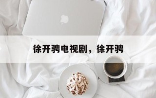 徐开骋电视剧，徐开骋