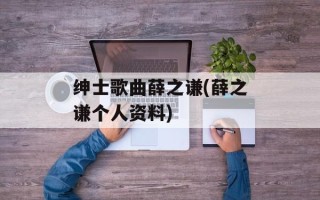 绅士歌曲薛之谦(薛之谦个人资料)