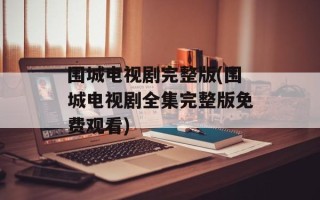 围城电视剧完整版(围城电视剧全集完整版免费观看)