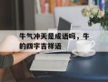 牛气冲天是成语吗，牛的四字吉祥语