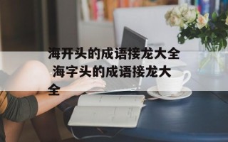 海开头的成语接龙大全 海字头的成语接龙大全