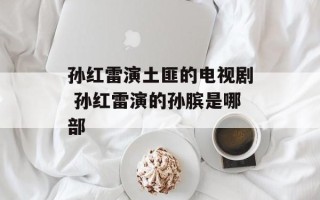 孙红雷演土匪的电视剧 孙红雷演的孙膑是哪部